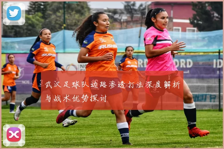 武汉足球队边路渗透打法深度解析与战术优势探讨