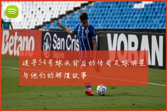 追寻54号球衣背后的传奇足球明星与他们的辉煌故事