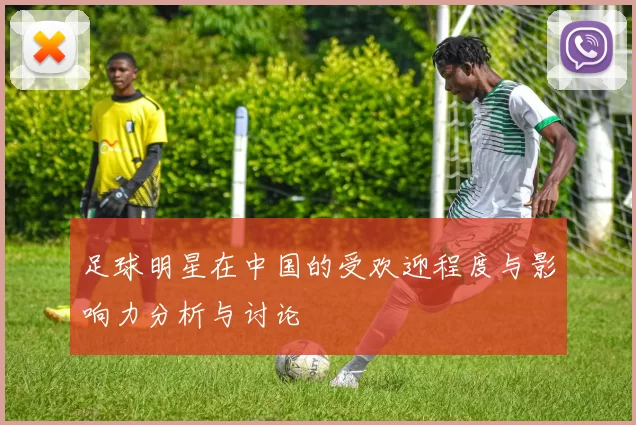 足球明星在中国的受欢迎程度与影响力分析与讨论