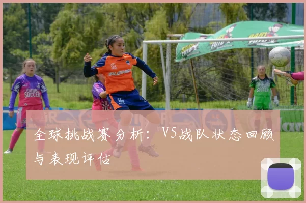 全球挑战赛分析：V5战队状态回顾与表现评估