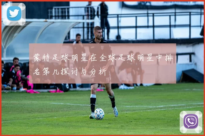 蒙特足球明星在全球足球明星中排名第几探讨与分析