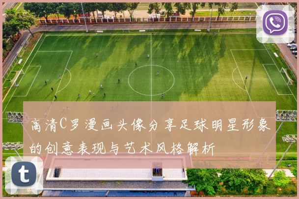 高清C罗漫画头像分享足球明星形象的创意表现与艺术风格解析