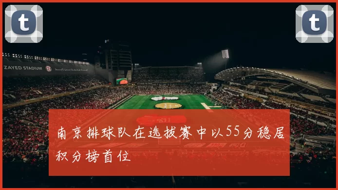 南京排球队在选拔赛中以55分稳居积分榜首位