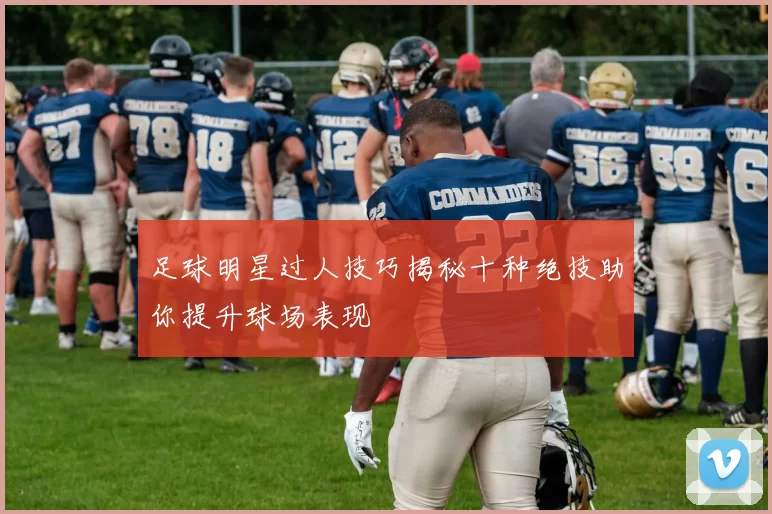 足球明星过人技巧揭秘十种绝技助你提升球场表现