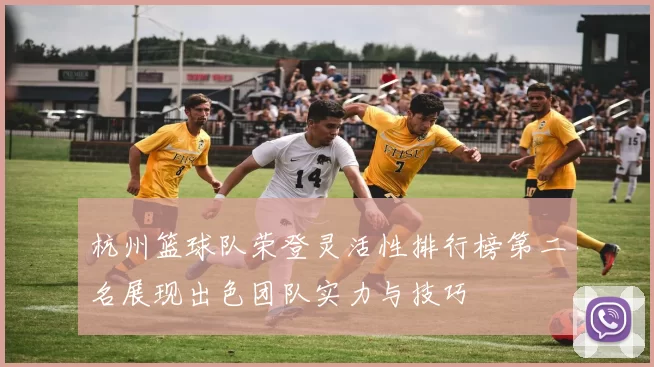 杭州篮球队荣登灵活性排行榜第二名展现出色团队实力与技巧