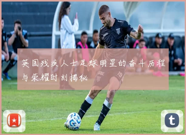 英国残疾人士足球明星的奋斗历程与荣耀时刻揭秘