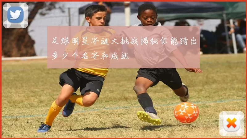 足球明星字谜大挑战揭秘你能猜出多少个名字和成就