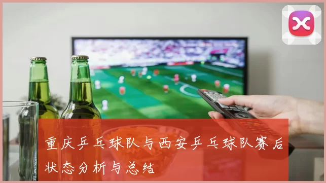 重庆乒乓球队与西安乒乓球队赛后状态分析与总结
