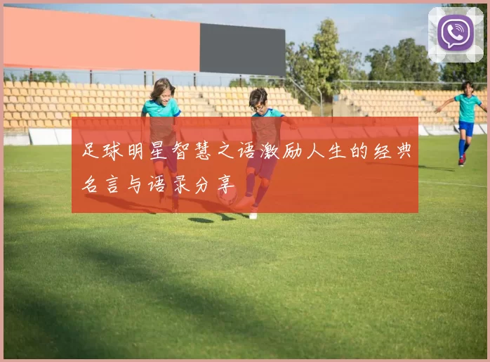足球明星智慧之语激励人生的经典名言与语录分享