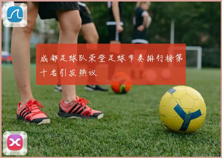 成都足球队荣登足球节奏排行榜第十名引发热议