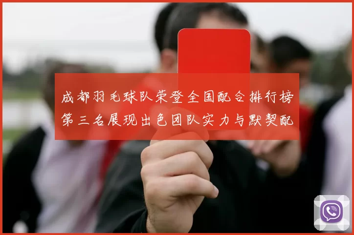 成都羽毛球队荣登全国配合排行榜第三名展现出色团队实力与默契配合