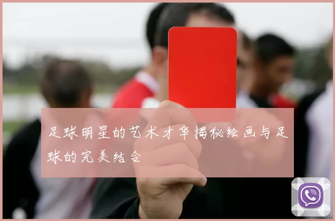 足球明星的艺术才华揭秘绘画与足球的完美结合