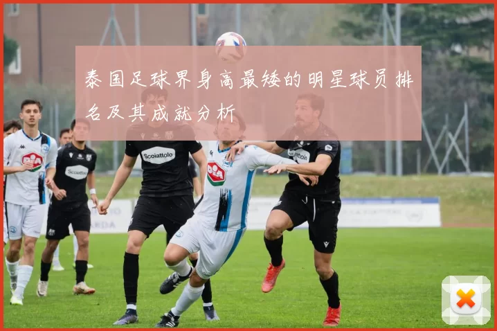 泰国足球界身高最矮的明星球员排名及其成就分析