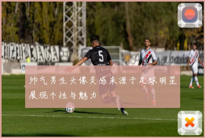帅气男生头像灵感来源于足球明星展现个性与魅力