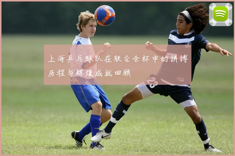 上海乒乓球队在联合会杯中的拼搏历程与辉煌成就回顾