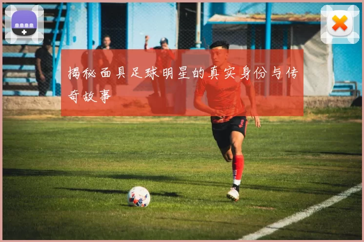 揭秘面具足球明星的真实身份与传奇故事