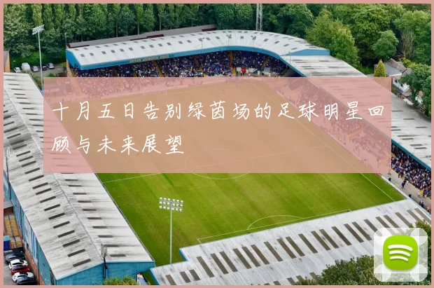 十月五日告别绿茵场的足球明星回顾与未来展望