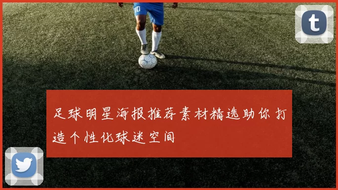 足球明星海报推荐素材精选助你打造个性化球迷空间