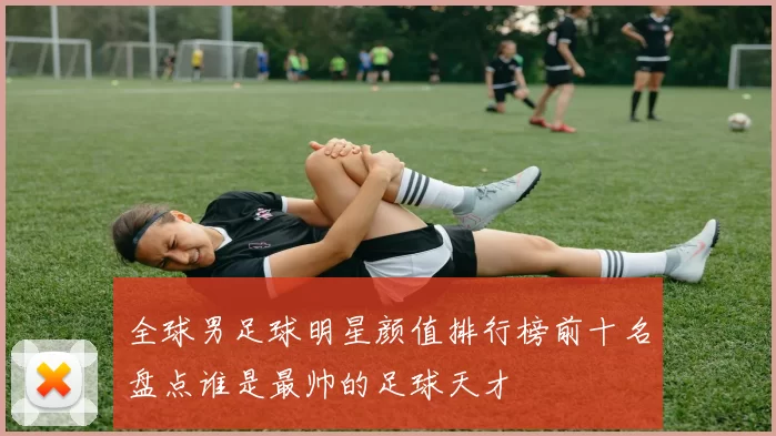全球男足球明星颜值排行榜前十名盘点谁是最帅的足球天才