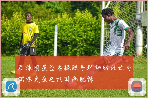足球明星签名橡胶手环热销让你与偶像更亲近的时尚配饰