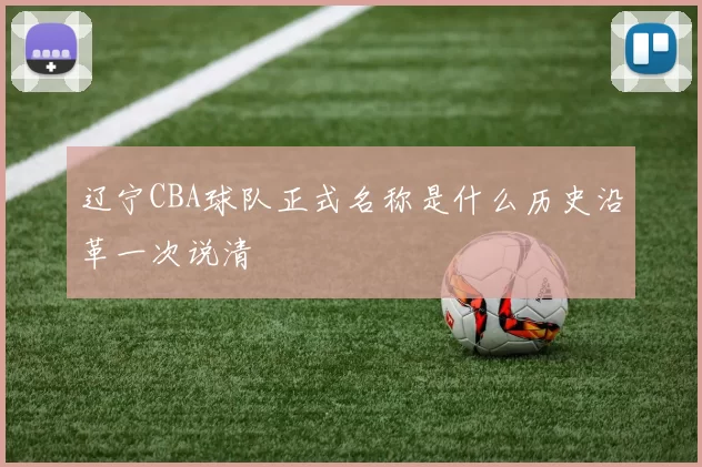 辽宁CBA球队正式名称是什么历史沿革一次说清