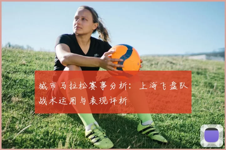 城市马拉松赛事分析：上海飞盘队战术运用与表现评析
