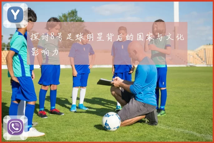 探讨8号足球明星背后的国家与文化影响力