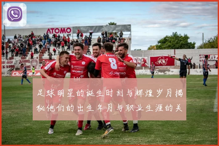 足球明星的诞生时刻与辉煌岁月揭秘他们的出生年月与职业生涯的关系