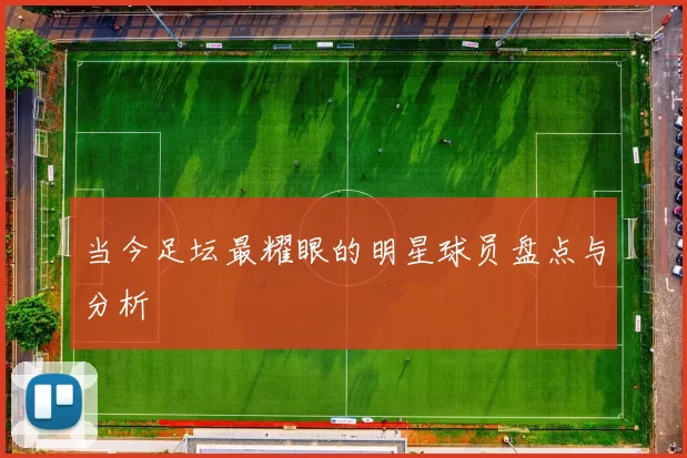 当今足坛最耀眼的明星球员盘点与分析