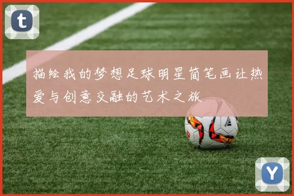 描绘我的梦想足球明星简笔画让热爱与创意交融的艺术之旅