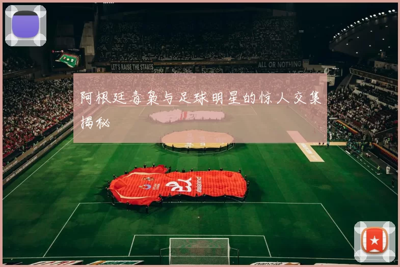 阿根廷毒枭与足球明星的惊人交集揭秘