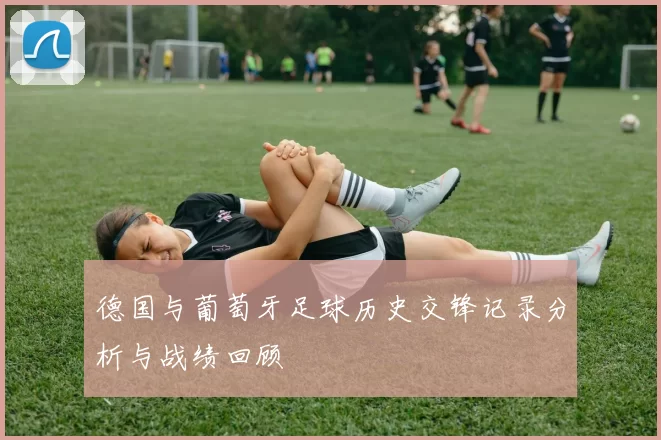 德国与葡萄牙足球历史交锋记录分析与战绩回顾