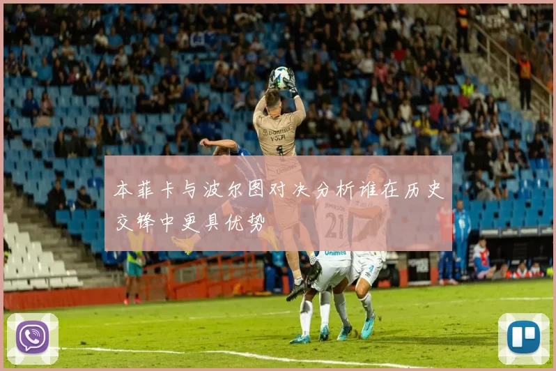 本菲卡与波尔图对决分析谁在历史交锋中更具优势