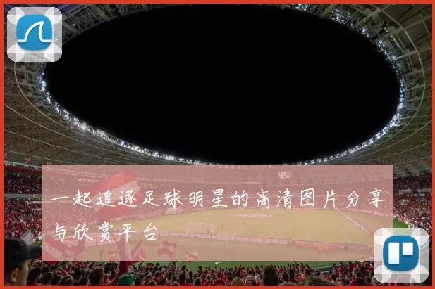 一起追逐足球明星的高清图片分享与欣赏平台