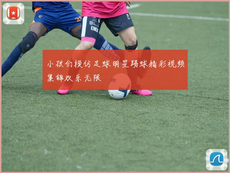 小孩们模仿足球明星踢球精彩视频集锦欢乐无限