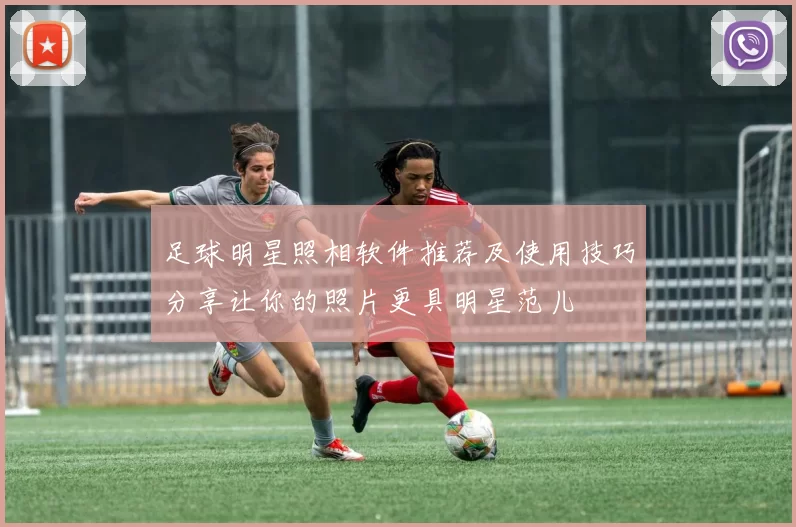 足球明星照相软件推荐及使用技巧分享让你的照片更具明星范儿