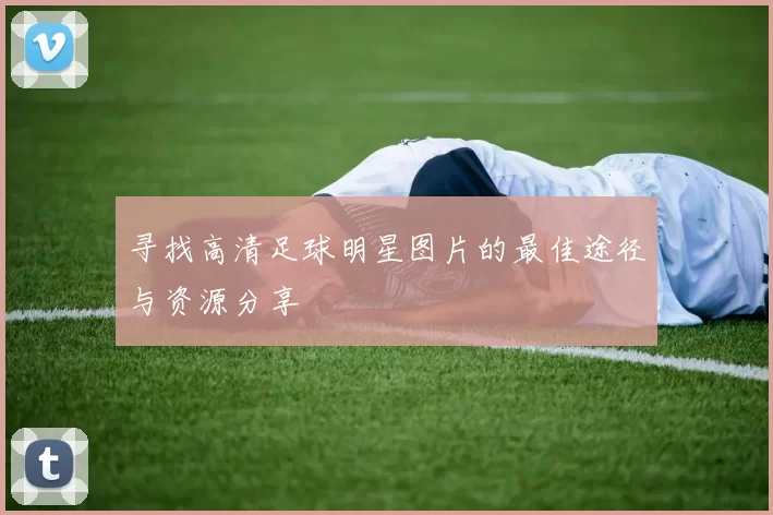 寻找高清足球明星图片的最佳途径与资源分享