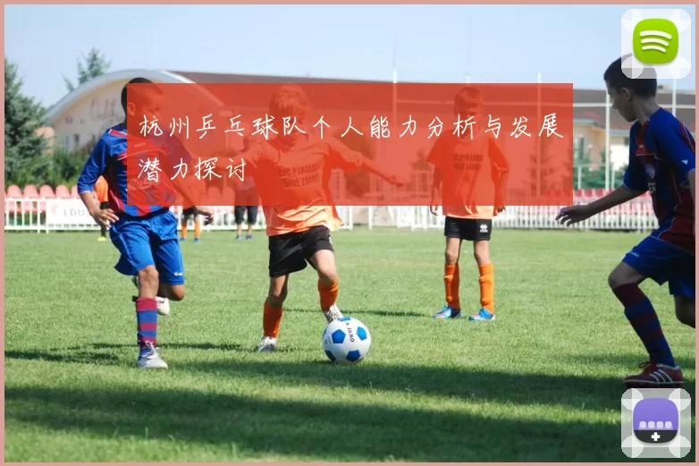 杭州乒乓球队个人能力分析与发展潜力探讨