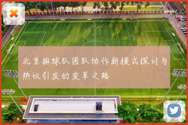 北京排球队团队协作新模式探讨与热议引发的变革之路