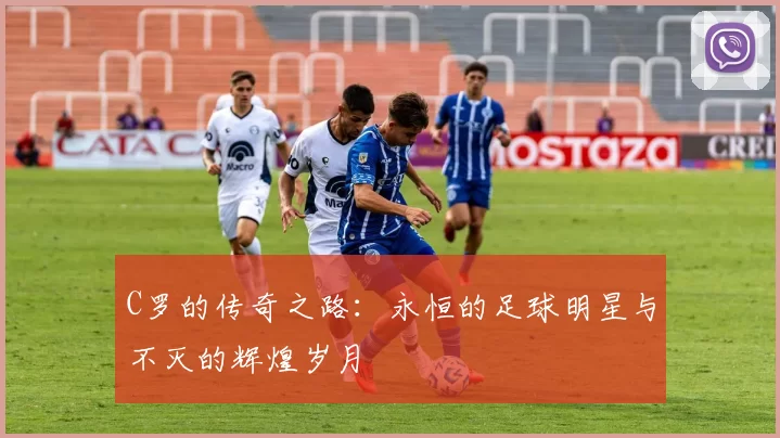 C罗的传奇之路：永恒的足球明星与不灭的辉煌岁月